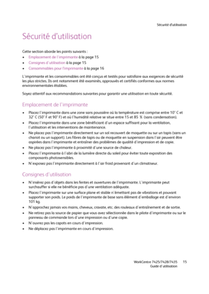 Page 15Sécurité d’utilisation
WorkCentre 7425/7428/7435
Guide d'utilisation15
Sécurité d’utilisation
Cette section aborde les points suivants :
•Emplacement de l'imprimante à la page 15
•Consignes d'utilisation à la page 15
•Consommables pour l’imprimante à la page 16
L'imprimante et les consommables ont été conçus et testés pour satisfaire aux exigences de sécurité 
les plus strictes. Ils ont notamment été examinés, approuvés et certifiés conformes aux normes 
environnementales établies.
Soyez...