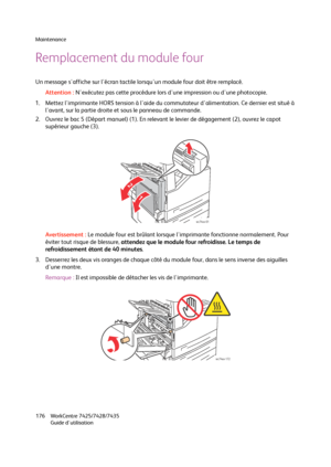 Page 176Maintenance
WorkCentre 7425/7428/7435
Guide d'utilisation 176
Remplacement du module four
Un message s'affiche sur l'écran tactile lorsqu'un module four doit être remplacé.
Attention :N'exécutez pas cette procédure lors d'une impression ou d'une photocopie.
1. Mettez l'imprimante HORS tension à l'aide du commutateur d'alimentation. Ce dernier est situé à 
l'avant, sur la partie droite et sous le panneau de commande.
2. Ouvrez le bac 5 (Départ manuel) (1). En...