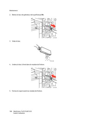 Page 186Maintenance
WorkCentre 7425/7428/7435
Guide d'utilisation 186
2. Retirez le bac récupérateur de la perforeuse R4.
3. Videz le bac.
4. Insérez le bac à fond dans le module de finition.
5. Fermez le capot avant du module de finition.
wc74xx-085
wc74xx-086
wc74xx-087
Downloaded From ManualsPrinter.com Manuals 