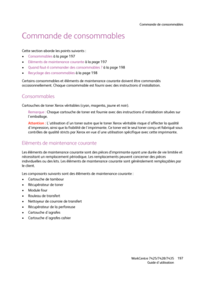 Page 197Commande de consommables
WorkCentre 7425/7428/7435
Guide d'utilisation197
Commande de consommables
Cette section aborde les points suivants :
•Consommables à la page 197
•Eléments de maintenance courante à la page 197
•Quand faut-il commander des consommables ? à la page 198
•Recyclage des consommables à la page 198
Certains consommables et éléments de maintenance courante doivent être commandés 
occasionnellement. Chaque consommable est fourni avec des instructions d'installation.
Consommables...