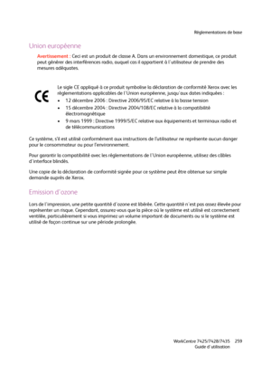 Page 259Réglementations de base
WorkCentre 7425/7428/7435
Guide d'utilisation259
Union européenne
Avertissement :Ceci est un produit de classe A. Dans un environnement domestique, ce produit 
peut générer des interférences radio, auquel cas il appartient à l'utilisateur de prendre des 
mesures adéquates.
Ce système, s’il est utilisé conformément aux instructions de l’utilisateur ne représente aucun danger 
pour le consommateur ou pour l’environnement.
Pour garantir la compatibilité avec les...