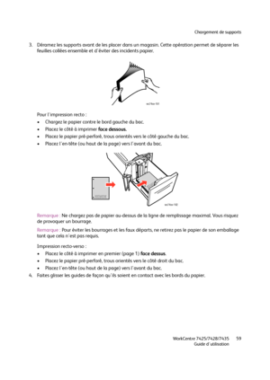 Page 59Chargement de supports
WorkCentre 7425/7428/7435
Guide d'utilisation59
3. Déramez les supports avant de les placer dans un magasin. Cette opération permet de séparer les 
feuilles collées ensemble et d'éviter des incidents papier.
Pour l'impression recto :
• Chargez le papier contre le bord gauche du bac.
• Placez le côté à imprimer face dessous.
• Placez le papier pré-perforé, trous orientés vers le côté gauche du bac.
• Placez l'en-tête (ou haut de la page) vers l'avant du bac....