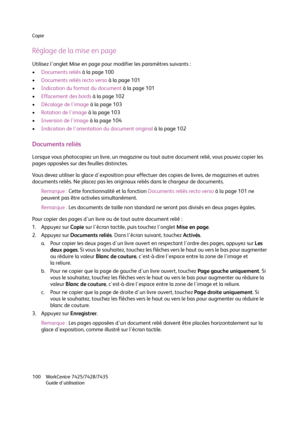 Page 100Copie
WorkCentre 7425/7428/7435
Guide d'utilisation 100
Réglage de la mise en page
Utilisez l'onglet Mise en page pour modifier les paramètres suivants :
•Documents reliés à la page 100
•Documents reliés recto verso à la page 101
•Indication du format du document à la page 101
•Effacement des bords à la page 102
•Décalage de l'image à la page 103
•Rotation de l'image à la page 103
•Inversion de l'image à la page 104
•Indication de l'orientation du document original à la page 102...