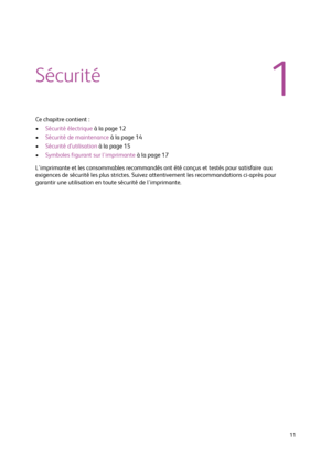 Page 11  11
Sécurité
Ce chapitre contient :
•Sécurité électrique à la page 12
•Sécurité de maintenance à la page 14
•Sécurité d’utilisation à la page 15
•Symboles figurant sur l'imprimante à la page 17
L'imprimante et les consommables recommandés ont été conçus et testés pour satisfaire aux 
exigences de sécurité les plus strictes. Suivez attentivement les recommandations ci-après pour 
garantir une utilisation en toute sécurité de l'imprimante.
1
Downloaded From ManualsPrinter.com Manuals 