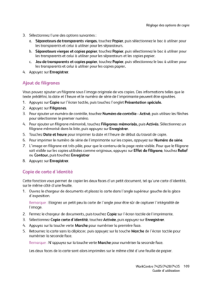 Page 109Réglage des options de copie
WorkCentre 7425/7428/7435
Guide d'utilisation109
3. Sélectionnez l'une des options suivantes :
a.Séparateurs de transparents vierges, touchez Papier, puis sélectionnez le bac à utiliser pour 
les transparents et celui à utiliser pour les séparateurs.
b.Séparateurs vierges et copies papier, touchez Papier, puis sélectionnez le bac à utiliser pour 
les transparents et celui à utiliser pour les séparateurs et les copies papier.
c.Jeu de transparents et copies papier,...