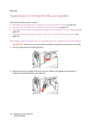 Page 232Dépannage
WorkCentre 7425/7428/7435
Guide d'utilisation 232
Suppression d'incidents liés aux agrafes
Cette section aborde les points suivants :
•Élimination des bourrages liés aux agrafes dans le module de finition intégré à la page 232
•Élimination des bourrages liés aux agrafes dans Office LX Finisher à la page 234
•Suppression des principaux bourrages liés aux agrafes dans le module de finition professionnel à la 
page 236
•Suppression des bourrages liés aux agrafes cahier dans le module de...