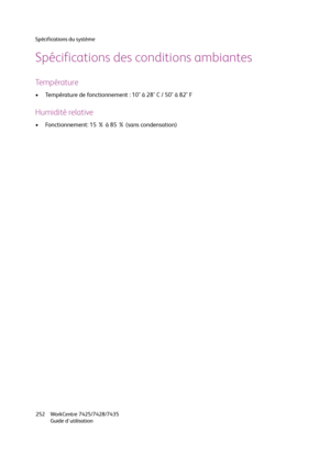 Page 252Spécifications du système
WorkCentre 7425/7428/7435
Guide d'utilisation 252
Spécifications des conditions ambiantes
Température
• Température de fonctionnement : 10° à 28° C / 50° à 82° F
Humidité relative
• Fonctionnement: 15 % à 85 % (sans condensation)
Downloaded From ManualsPrinter.com Manuals 