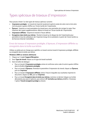 Page 87Types spéciaux de travaux d'impression
WorkCentre 7425/7428/7435
Guide d'utilisation87
Types spéciaux de travaux d'impression
Vous pouvez choisir l'un des types de travaux spéciaux suivants :
•Impression protégée : Le travail est imprimé seulement après la saisie de votre nom et de votre 
mot de passe à quatre chiffres sur l'écran tactile de l'imprimante.
•Épreuve : Imprime un seul exemplaire du travail pour vous permettre de corriger la copie. Pour 
imprimer des copies...