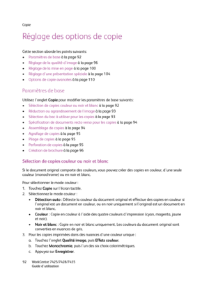 Page 92Copie
WorkCentre 7425/7428/7435
Guide d'utilisation 92
Réglage des options de copie
Cette section aborde les points suivants:
•Paramètres de base à la page 92
•Réglage de la qualité d'image à la page 96
•Réglage de la mise en page à la page 100
•Réglage d'une présentation spéciale à la page 104
•Options de copie avancées à la page 110
Paramètres de base
Utilisez l'onglet Copie pour modifier les paramètres de base suivants:
•Sélection de copies couleur ou noir et blanc à la page 92...