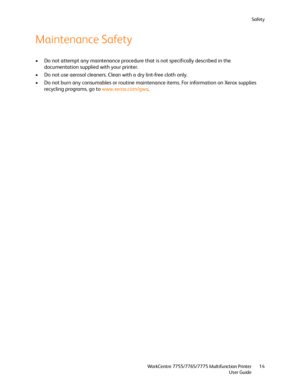 Page 14Safety
WorkCentre 7755/7765/7775 Multifunction Printer
User Guide14
Maintenance Safety
• Do not attempt any maintenance procedure that is not specifically described in the 
documentation supplied with your printer.
• Do not use aerosol cleaners. Clean with a dry lint-free cloth only.
• Do not burn any consumables or routine maintenance items. For information on Xerox supplies 
recycling programs, go to www.xerox.com/gwa.
Downloaded From ManualsPrinter.com Manuals 