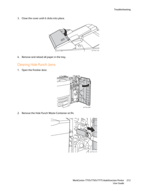 Page 212Troubleshooting
WorkCentre 7755/7765/7775 Multifunction Printer
User Guide212
3. Close the cover until it clicks into place.
4. Remove and reload all paper in the tray.
Clearing Hole Punch Jams
1. Open the finisher door.
2. Remove the Hole Punch Waste Container at R4.
wc77xx-120
wc77xx-068
wc77xx-121
Downloaded From ManualsPrinter.com Manuals 