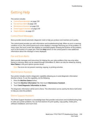 Page 230Troubleshooting
WorkCentre 7755/7765/7775 Multifunction Printer
User Guide230
Getting Help
This section includes:
•Control Panel Messages on page 230
•Fax and Scan Alerts on page 230
•Maintenance Assistant on page 230
•Online Support Assistant on page 230
•Helpful Weblinks on page 231
Control Panel Messages
Xerox provides several automatic diagnostic tools to help you produce and maintain print quality.
The control panel provides you with information and troubleshooting help. When an error or warning...