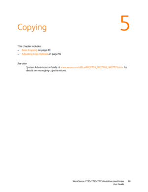 Page 885
WorkCentre 7755/7765/7775 Multifunction Printer
User Guide88
Copying
This chapter includes:
•Basic Copying on page 89
•Adjusting Copy Options on page 90
See also: 
System Administrator Guide at www.xerox.com/office/WC7755_WC7765_WC7775docs for 
details on managing copy functions.
Downloaded From ManualsPrinter.com Manuals 