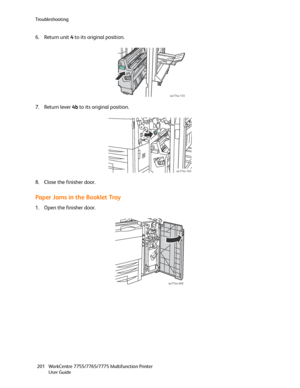 Page 201Troubleshooting
WorkCentre 7755/7765/7775 Multifunction Printer
User Guide 201
6. Return unit 4 to its original position.
7. Return lever 4b to its original position.
8. Close the finisher door.
Paper Jams in the Booklet Tray
1. Open the finisher door.
wc77xx-155
wc77xx-160
wc77xx-068
Downloaded From ManualsPrinter.com Manuals 