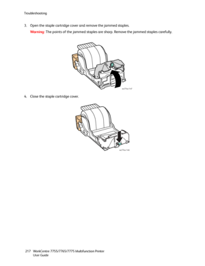 Page 217Troubleshooting
WorkCentre 7755/7765/7775 Multifunction Printer
User Guide 217
3. Open the staple cartridge cover and remove the jammed staples.
Wa rni n g:The points of the jammed staples are sharp. Remove the jammed staples carefully.
4. Close the staple cartridge cover.
 
wc77xx-147
wc77xx-146
Downloaded From ManualsPrinter.com Manuals 