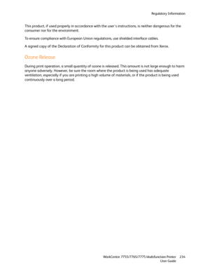 Page 234Regulatory Information
WorkCentre 7755/7765/7775 Multifunction Printer
User Guide234
This product, if used properly in accordance with the users instructions, is neither dangerous for the 
consumer nor for the environment.
To ensure compliance with European Union regulations, use shielded interface cables.
A signed copy of the Declaration of Conformity for this product can be obtained from Xerox.
Ozone Release
During print operation, a small quantity of ozone is released. This amount is not large enough...