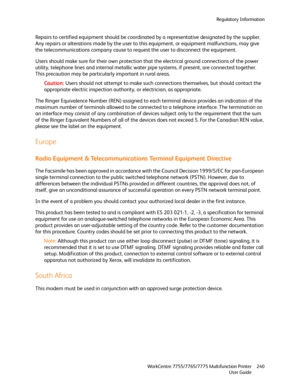 Page 240Regulatory Information
WorkCentre 7755/7765/7775 Multifunction Printer
User Guide240
Repairs to certified equipment should be coordinated by a representative designated by the supplier. 
Any repairs or alterations made by the user to this equipment, or equipment malfunctions, may give 
the telecommunications company cause to request the user to disconnect the equipment.
Users should make sure for their own protection that the electrical ground connections of the power 
utility, telephone lines and...