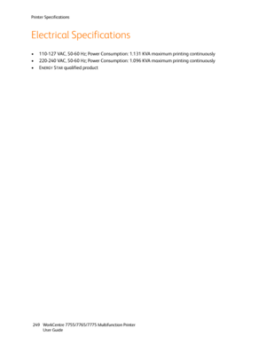 Page 249Printer Specifications
WorkCentre 7755/7765/7775 Multifunction Printer
User Guide 249
Electrical Specifications
• 110-127 VAC, 50-60 Hz; Power Consumption: 1.131 KVA maximum printing continuously
• 220-240 VAC, 50-60 Hz; Power Consumption: 1.096 KVA maximum printing continuously
•E
NERGY STAR qualified product
Downloaded From ManualsPrinter.com Manuals 