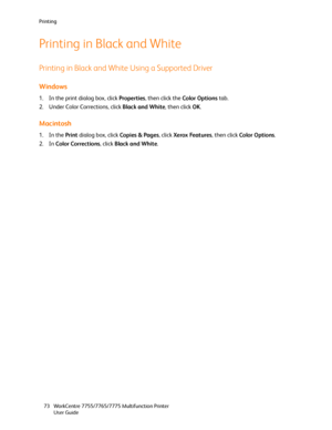 Page 73Printing
WorkCentre 7755/7765/7775 Multifunction Printer
User Guide 73
Printing in Black and White
Printing in Black and White Using a Supported Driver
Windows
1. In the print dialog box, click Properties, then click the Color Options tab.
2. Under Color Corrections, click Black and White, then click OK.
Macintosh
1. In the Print dialog box, click Copies & Pages, click Xerox Features, then click Color Options.
2. In Color Corrections, click Black and White.
Downloaded From ManualsPrinter.com Manuals 