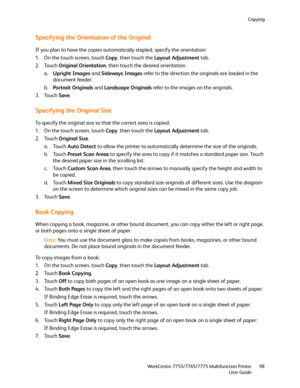 Page 98Copying
WorkCentre 7755/7765/7775 Multifunction Printer
User Guide98
Specifying the Orientation of the Original
If you plan to have the copies automatically stapled, specify the orientation:
1. On the touch screen, touch Copy, then touch the Layout Adjustment tab.
2. Touch Original Orientation, then touch the desired orientation.
a.Upright Images and Sideways Images refer to the direction the originals are loaded in the 
document feeder.
b.Portrait Originals and Landscape Originals refer to the images on...