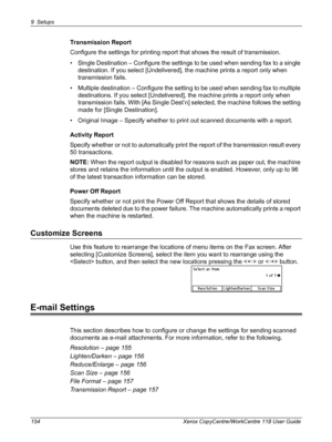 Page 1549 Setups 
154 Xerox CopyCentre/WorkCentre 118 User Guide
Transmission Report
Configure the settings for printing report that shows the result of transmission.
• Single Destination – Configure the settings to be used when sending fax to a single 
destination. If you select [Undelivered], the machine prints a report only when 
transmission fails.
• Multiple destination – Configure the setting to be used when sending fax to multiple 
destinations. If you select [Undelivered], the machine prints a report...