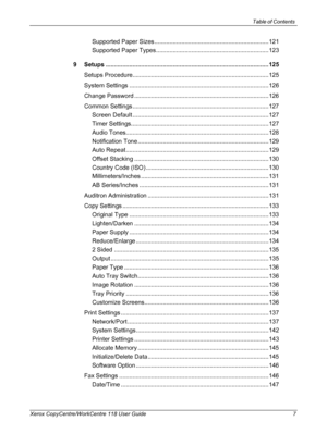 Page 7Table of Contents 
Xerox CopyCentre/WorkCentre 118 User Guide 7
Supported Paper Sizes ....................................................................121
Supported Paper Types ...................................................................123
9 Setups .................................................................................................125
Setups Procedure.................................................................................125
System Settings...