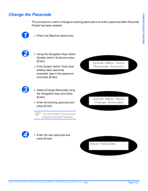 Page 163Xerox CopyCentre C20, WorkCentre M20 and WorkCentre M20i User Guide Page 9-23
Machine Administration
Change the Passcode
This procedure is used to change an existing passcode or to enter a passcode after Passcode 
Protect has been enabled.
1¾Press the [Machine Status] key.
2¾Using the Navigation Keys select 
[System Admin Tools] and press 
[Enter].
¾If the System Admin Tools have 
already been passcode 
protected, type in the password 
and press [Enter].
System Admin Tools
[Passcode Protect]
3¾Select...