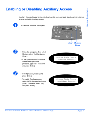 Page 171Xerox CopyCentre C20, WorkCentre M20 and WorkCentre M20i User Guide Page 9-31
Machine Administration
Enabling or Disabling Auxiliary Access
Auxiliary Access allows a foreign interface board to be recognized. Use these instructions to 
enable or disable Auxiliary Access:
1¾Press the [Machine Status] key.
EnterMachine 
Status
2¾Using the Navigation Keys select 
[System Admin Tools] and press 
[Enter].
¾If the System Admin Tools have 
already been passcode 
protected, type in the password 
and press...