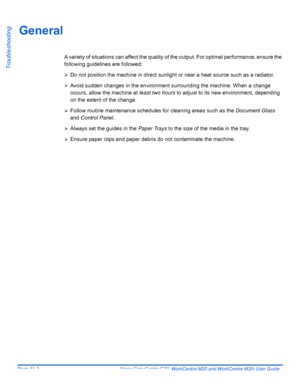 Page 184Page 11-2  Xerox CopyCentre C20, WorkCentre M20 and WorkCentre M20i User Guide 
Troubleshooting
General
A variety of situations can affect the quality of the output. For optimal performance, ensure the 
following guidelines are followed: 
¾Do not position the machine in direct sunlight or near a heat source such as a radiator.
¾Avoid sudden changes in the environment surrounding the machine. When a change 
occurs, allow the machine at least two hours to adjust to its new environment, depending 
on the...