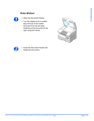 Page 187Xerox CopyCentre C20, WorkCentre M20 and WorkCentre M20i User Guide Page 11-5
Troubleshooting
Roller Misfeed
1
¾Open the Document Feeder.
¾Turn the release knob to enable 
easy removal of the misfed 
document from the exit area. 
Carefully pull the document to the 
right using both hands.
2
¾Close the Document Feeder and 
reload the documents.
Downloaded From ManualsPrinter.com Manuals 