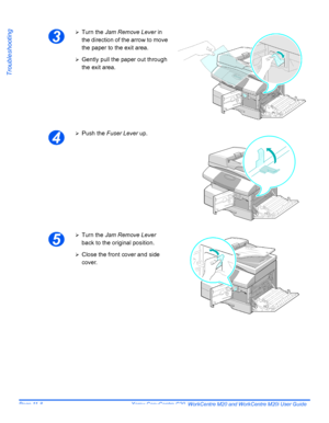 Page 190Page 11-8  Xerox CopyCentre C20, WorkCentre M20 and WorkCentre M20i User Guide 
Troubleshooting
3
¾Turn the Jam Remove Lever in 
the direction of the arrow to move 
the paper to the exit area.
¾Gently pull the paper out through 
the exit area.
4
¾Push the Fuser Lever up.
5
¾Turn the Jam Remove Lever 
back to the original position.
¾Close the front cover and side 
cover.
Downloaded From ManualsPrinter.com Manuals 