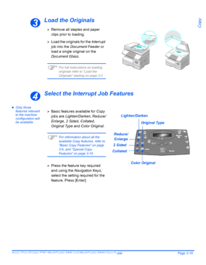 Page 67Xerox CopyCentre C20, WorkCentre M20 and WorkCentre M20i User Guide Page 3-15
Copy
.Load the Originals
Select the Interrupt Job Features
zOnly those 
features relevant 
to the machine 
configuration will 
be available.
3
¾Remove all staples and paper 
clips prior to loading.
¾Load the originals for the Interrupt 
job into the Document Feeder or 
load a single original on the 
Document Glass.
)For full instructions on loading 
originals refer to “Load the 
Originals” starting on page 3-3
4
¾Basic features...