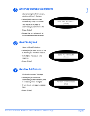 Page 87Xerox CopyCentre C20, WorkCentre M20 and WorkCentre M20i User Guide Page 5-5
E-mail
Entering Multiple Recipients
Send to Myself
Review Addresses
5
Another Address?
[Done]
After entering the first recipient, 
Another Address? displays.
¾Select [Add] to add another 
address or [Done] to continue.
The maximum number of 
addresses you can enter is 10.
¾Press [Enter].
¾Repeat the procedure until all 
addresses have been entered. 
6
Send to Myself? displays.
¾Select [Yes] to send a copy of the 
E-mail to your...