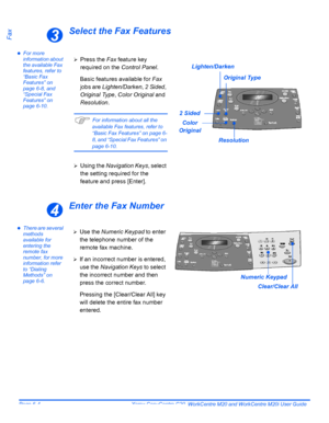 Page 100Page 6-4  Xerox CopyCentre C20, WorkCentre M20 and WorkCentre M20i User Guide 
FaxSelect the Fax Features
zFor more 
information about 
the available Fax 
features, refer to 
“Basic Fax 
Features” on 
page 6-8, and 
“Special Fax 
Features” on 
page 6-10.
Enter the Fax Number
zThere are several 
methods 
available for 
entering the 
remote fax 
number, for more 
information refer 
to “Dialing 
Methods” on 
page 6-6.
3
¾Press the Fax feature key 
required on the Control Panel.
Basic features available for...