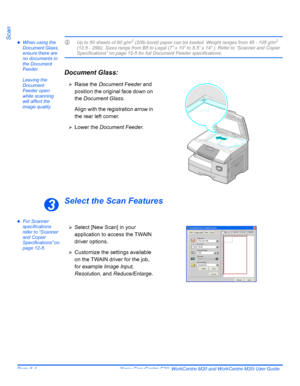 Page 138Page 8-4  Xerox CopyCentre C20, WorkCentre M20 and WorkCentre M20i User Guide 
ScanzWhen using the 
Document Glass, 
ensure there are 
no documents in 
the Document 
Feeder. 
Leaving the 
Document 
Feeder open 
while scanning 
will affect the 
image quality.LUp to 50 sheets of 80 g/m2 (20lb bond) paper can be loaded. Weight ranges from 45 - 105 g/m2 
(12.5 - 28lb). Sizes range from B5 to Legal (7” x 10” to 8.5” x 14” ). Refer to “Scanner and Copier 
Specifications” on page 12-5 for full Document Feeder...