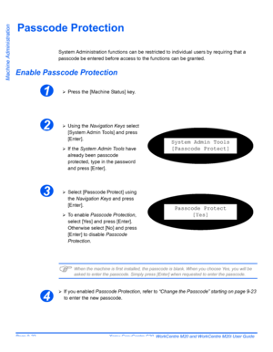 Page 162Page 9-22  Xerox CopyCentre C20, WorkCentre M20 and WorkCentre M20i User Guide 
Machine Administration
Passcode Protection
System Administration functions can be restricted to individual users by requiring that a 
passcode be entered before access to the functions can be granted. 
Enable Passcode Protection
)When the machine is first installed, the passcode is blank. When you choose Yes, you will be 
asked to enter the passcode. Simply press [Enter] when requested to enter the passcode.
¾
If you enabled...