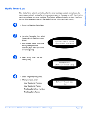 Page 167Xerox CopyCentre C20, WorkCentre M20 and WorkCentre M20i User Guide Page 9-27
Machine Administration
Notify Toner Low
If the Notify Toner option is set to On, when the toner cartridge needs to be replaced, the 
machine automatically sends a fax to the service company or the dealer to notify them that the 
machine requires a new toner cartridge. This feature will be activated only when the phone 
number of the service company or the dealer is stored in the machine’s memory.
1¾Press the [Machine Status]...