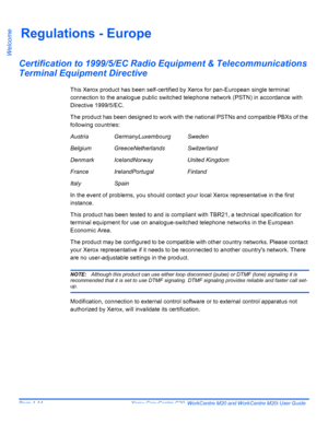 Page 20Page 1-14  Xerox CopyCentre C20, WorkCentre M20 and WorkCentre M20i User Guide 
Welcome
Regulations - Europe
Certification to 1999/5/EC Radio Equipment & Telecommunications 
Terminal Equipment Directive
This Xerox product has been self-certified by Xerox for pan-European single terminal 
connection to the analogue public switched telephone network (PSTN) in accordance with 
Directive 1999/5/EC.
The product has been designed to work with the national PSTNs and compatible PBXs of the 
following countries:...