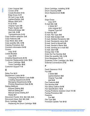 Page 212Page Index - 2  Xerox CopyCentre C20, WorkCentre M20 and WorkCentre M20i User Guide 
Index
Color Original 3-8
Covers
 3-12
Create Booklet
 3-13
Edge Erase
 3-11
ID Card Copy
 3-10
Lighten/Darken
 3-6
Margin Shift
 3-11
N Up
 3-13
Original Type
 3-8
Paper Supply
 3-9
Reduce/Enlarge
 3-6
start
 3-5, 3-16
Transparencies
 3-13
Copy Feature selection
 3-4
Copy Features
 3-6
Copy Mode
 3-2, 3-14
Copy quantity
 3-5, 3-16
Copying Procedure
 3-2
Counters Information
 9-12
Covers
copy
 3-12
Create Booklet
copy...