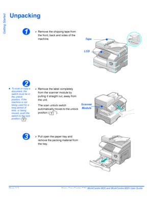 Page 26Page 2-2  Xerox CopyCentre C20, WorkCentre M20 and WorkCentre M20i User Guide 
Getting Started
Unpacking
zTo scan or copy a 
document, the 
switch must be in 
the unlock 
position. If the 
machine is not 
being used for a 
long period of 
time, or being 
moved, push the 
switch to the lock 
position ( ).
1¾Remove the shipping tape from 
the front, back and sides of the 
machine.
Tape
LCD
2
¾Remove the label completely 
from the scanner module by 
pulling it straight out, away from 
the unit.
The scan...