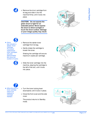 Page 35Xerox CopyCentre C20, WorkCentre M20 and WorkCentre M20i User Guide Page 2-11
Getting Started
zXerox 
has included a 
Starter Toner 
Cartridge. 
Purchased 
replacement 
toner cartridges 
will yield 
approximately 
two times the 
number of copies.
zWhen the drum or 
toner cartridge 
need to be 
replaced a 
message 
displays.
4¾Remove the drum cartridge from 
its bag and slide it into the 
machine firmly until it locks into 
place.
CAUTION: Do not expose the 
green drum to light for an 
extended period....