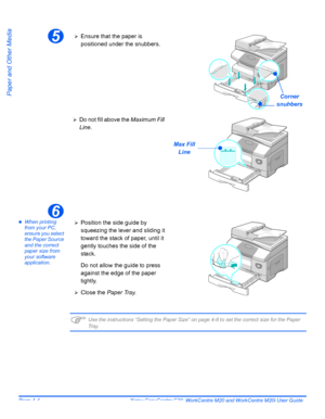 Page 74Page 4-4  Xerox CopyCentre C20, WorkCentre M20 and WorkCentre M20i User Guide 
Paper and Other Media
zWhen printing 
from your PC, 
ensure you select 
the Paper Source 
and the correct 
paper size from 
your software 
application.
)Use the instructions “Setting the Paper Size” on page 4-8 to set the correct size for the Paper 
Tr a y.
5
Corner 
snubbers
¾Ensure that the paper is 
positioned under the snubbers.
¾Do not fill above the Maximum Fill 
Line.
Max Fill
Line
6
¾Position the side guide by...