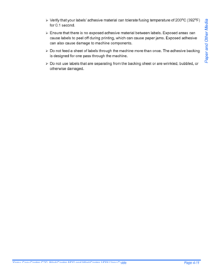 Page 81Xerox CopyCentre C20, WorkCentre M20 and WorkCentre M20i User Guide Page 4-11
Paper and Other Media
¾Verify that your labels’ adhesive material can tolerate fusing temperature of 200oC (392oF) 
for 0.1 second. 
¾Ensure that there is no exposed adhesive material between labels. Exposed areas can 
cause labels to peel off during printing, which can cause paper jams. Exposed adhesive 
can also cause damage to machine components. 
¾Do not feed a sheet of labels through the machine more than once. The...