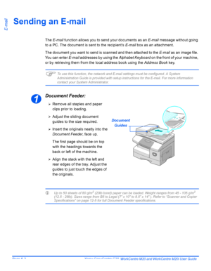 Page 84Page 5-2  Xerox CopyCentre C20, WorkCentre M20 and WorkCentre M20i User Guide 
E-mail
Sending an E-mail
The E-mail function allows you to send your documents as an E-mail message without going 
to a PC. The document is sent to the recipient’s E-mail box as an attachment.
The document you want to send is scanned and then attached to the E-mail as an image file. 
You can enter E-mail addresses by using the Alphabet Keyboard on the front of your machine, 
or by retrieving them from the local address book...