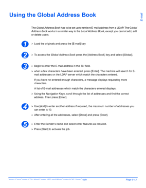 Page 95Xerox CopyCentre C20, WorkCentre M20 and WorkCentre M20i User Guide Page 5-13
E-mail
Using the Global Address Book
The Global Address Book has to be set up to retrieve E-mail address from a LDAP. The Global 
Address Book works in a similar way to the Local Address Book, except you cannot add, edit 
or delete users.
¾Load the originals and press the [E-mail] key.
¾To access the Global Address Book press the [Address Book] key and select [Global].
¾Begin to enter the E-mail address in the To: field.
¾when...