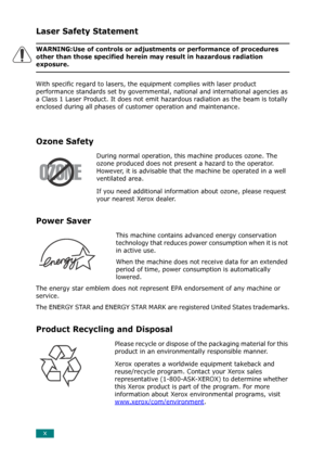 Page 12x
Laser Safety Statement
WARNING:Use of controls or adjustments or performance of procedures 
other than those specified herein may result in hazardous radiation 
exposure.
With specific regard to lasers, the equipment complies with laser product 
performance standards set by governmental, national and international agencies as 
a Class 1 Laser Product. It does not emit hazardous radiation as the beam is totally 
enclosed during all phases of customer operation and maintenance.
Ozone Safety
During normal...