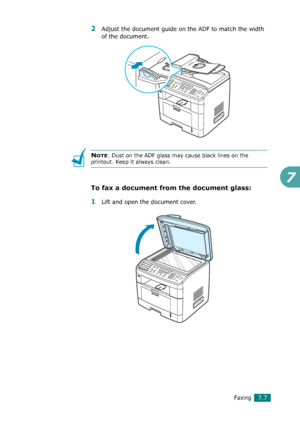 Page 133Faxing7.7
7
2Adjust the document guide on the ADF to match the width 
of the document.
NOTE: Dust on the ADF glass may cause black lines on the 
printout. Keep it always clean.
To fax a document from the document glass: 
1Lift and open the document cover.
Downloaded From ManualsPrinter.com Manuals 