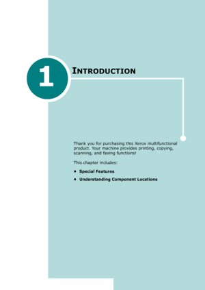 Page 191
INTRODUCTION
Thank you for purchasing this Xerox multifunctional 
product. Your machine provides printing, copying, 
scanning, and faxing functions!
This chapter includes:
• Special Features
• Understanding Component Locations
Downloaded From ManualsPrinter.com Manuals 