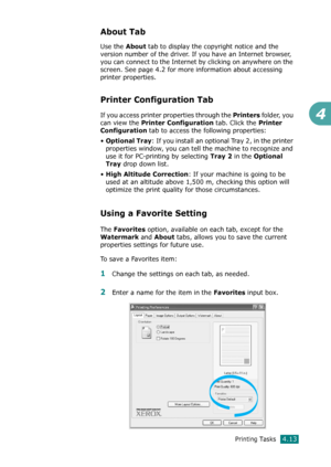 Page 91Printing Tasks4.13
4
About Tab
Use the About tab to display the copyright notice and the 
version number of the driver. If you have an Internet browser, 
you can connect to the Internet by clicking on anywhere on the 
screen. See page 4.2 for more information about accessing 
printer properties.
Printer Configuration Tab
If you access printer properties through the Printers folder, you 
can view the 
Printer Configuration tab. Click the Printer 
Configuration
 tab to access the following properties:
•...