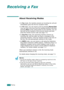 Page 140Faxing7.14
Receiving a Fax
About Receiving Modes
•In Fax mode, the machine answers an incoming fax call and 
immediately goes into the fax reception mode. 
•In 
Tel mode, you can receive a fax by pressing Manual Dial 
(you can hear a fax tone from the sending machine) and then 
pressing 
Start on the control panel of your machine. You can 
also pick up the handset of the 
extension phone and then 
press the remote receive code (see page 7.4).  
•In 
Ans/Fax mode, the answering machine answers an...